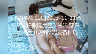 [MP4/1.12G]2023-11-11酒店偷拍眼镜反差学生妹 穿白丝袜女仆Z和M男友各种玩