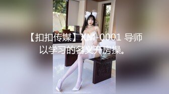 【扣扣传媒】XM-0001 导师以学习的名义开房操。