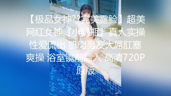 【极品女神??完美露脸】超美网红女神『小奶瓶』真人实操性爱流出 肌肉男友大屌肛塞爽操 浴室镜前后入 高清720P原版