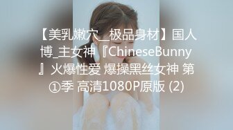 【美乳嫩穴__极品身材】国人博_主女神『ChineseBunny』火爆性爱 爆操黑丝女神 第①季 高清1080P原版 (2)