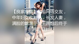 【良家故事】偷拍网络交友，中年妇女收割机，长发人妻，满脸的饥渴，被干两炮后终于满足 (1)