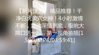 【新片速遞】 精品推荐！干净白虎美穴女神！4小时激情不断，震动深插到底，吸吮大屌口活一脸，第一视角抽插[1.59G/MP4/03:59:41]