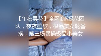 【午夜寻花】全网商K探花团队，夜夜笙歌，极品美女轮番换，第三场暴操极品小美女