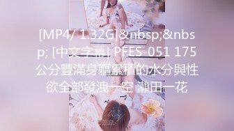 [MP4/ 1.32G]&nbsp;&nbsp; [中文字幕] PFES-051 175公分豐滿身軀累積的水分與性欲全部發洩一空 瀨田一花