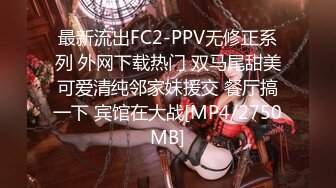 最新流出FC2-PPV无修正系列 外网下载热门 双马尾甜美可爱清纯邻家妹援交 餐厅搞一下 宾馆在大战[MP4/2750MB]