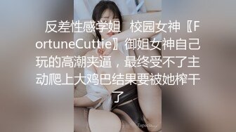 ✿反差性感学姐✿校园女神〖FortuneCuttie〗御姐女神自己玩的高潮夹逼，最终受不了主动爬上大鸡巴结果要被她榨干了