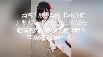 ⚡清纯人形小母狗『Sm皮皮』多人轮play ‼️女上位 正在吃鸡 撸鸡 一女多男嘻嘻嘻！两条母狗伺候主人~