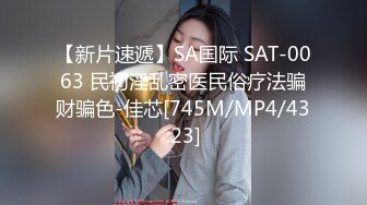 【新片速遞】SA国际 SAT-0063 民初淫乱密医民俗疗法骗财骗色-佳芯[745M/MP4/43:23]