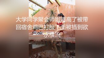 大学同学聚会师姐喝高了被带回宿舍鸡巴打脸下面被插到欲水横流