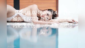 [MP4/1.02G]2023.4.3【瘦猴先生探花】良家人妻，无套内射这个厉害，小逼逼清晰可见