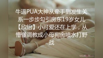 牛逼PUA大神从牵手到发生关系一步步勾引房东19岁女儿【欣怡】小可爱还在上学，从懵懂调教成小母狗肏喷水打野战