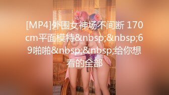 [MP4]外围女神场不间断 170cm平面模特&nbsp;&nbsp;69啪啪&nbsp;&nbsp;给你想看的全部