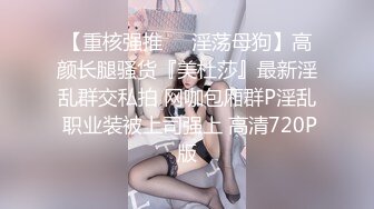 《顶级震撼✿极品骚婊》最新流出万狼求购OnlyFans地狱调教大师【dogmaster】私拍完结~多种刺激玩法吃精双通露出阴门大开