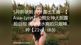 5月新录制 户外露出主播~【Asia-Lynn】公厕女神大胆露脸自慰 高潮喷水爽的只敢呻吟【21v】 (63)