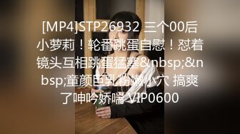 [MP4]STP26932 三个00后小萝莉！轮番跳蛋自慰！怼着镜头互相跳蛋猛塞&nbsp;&nbsp;童颜巨乳粉嫩小穴 搞爽了呻吟娇喘 VIP0600