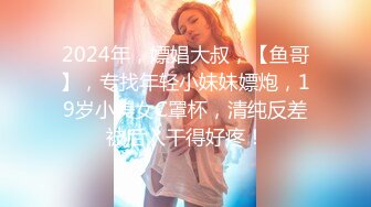 2024年，嫖娼大叔，【鱼哥】，专找年轻小妹妹嫖炮，19岁小美女C罩杯，清纯反差被后入干得好疼！