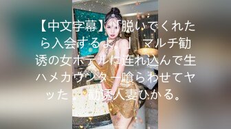 【中文字幕】「脱いでくれたら入会するよ。」 マルチ勧诱の女ホテルに连れ込んで生ハメカウンター喰らわせてヤッた 。 勧诱人妻ひかる。