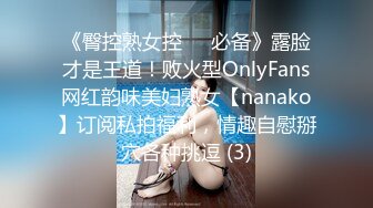 《臀控熟女控☀️必备》露脸才是王道！败火型OnlyFans网红韵味美妇熟女【nanako】订阅私拍福利，情趣自慰掰穴各种挑逗 (3)