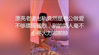 漂亮老婆出轨竟然是老公做爱不够蹂躏猛烈，别的男人毫不心疼大力啪啪抽