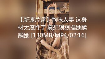 【新速片遞】韵味人妻 这身材太魔性了 真想狠狠操她蹂躏她 [130MB/MP4/02:16]