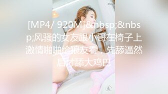 [MP4/ 920M]&nbsp;&nbsp;风骚的女友跟小哥在椅子上激情啪啪给狼友看，先舔逼然后才舔大鸡巴