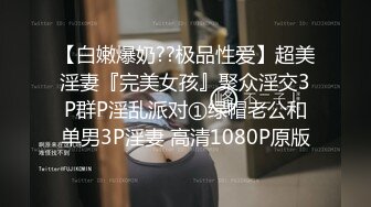 【白嫩爆奶??极品性爱】超美淫妻『完美女孩』聚众淫交3P群P淫乱派对①绿帽老公和单男3P淫妻 高清1080P原版