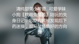 ✿清纯甜美小可爱✿可爱学妹小狗〖软萌兔兔酱〗陪玩的失身日记，忘穿内裤被发现后下药迷操，双马尾是最好的方向盘