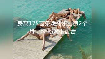 身高175苗条嫩妹刚出道2个月，bb粉嫩很配合