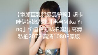 【童颜巨乳??极品萝莉】超卡哇伊娇嫩港妹『冉冉Mika Ying』价值百刀私拍流出 高清私拍207P 高清1080P原版