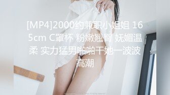 [MP4]2000约兼职小姐姐 165cm C罩杯 粉嫩翘臀 妩媚温柔 实力猛男啪啪干她一波波高潮