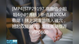 [MP4]STP29197 高颜值小姐姐4小时诱惑！新道具20CM假屌！抹上润滑油插入骚穴，翘起双腿掰穴，黑丝美腿摆弄 VIP0600