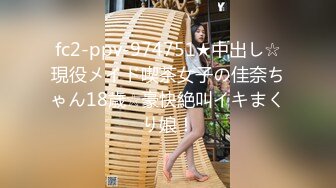 fc2-ppv-974751★中出し☆現役メイド喫茶女子の佳奈ちゃん18歳☆豪快絶叫イキまくり娘！