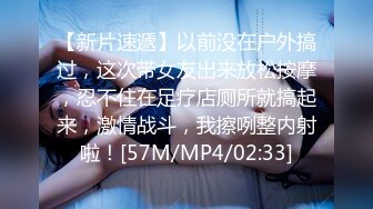 【新片速遞】以前没在户外搞过，这次带女友出来放松按摩，忍不住在足疗店厕所就搞起来，激情战斗，我擦咧整内射啦！[57M/MP4/02:33]