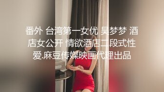 番外 台湾第一女优 吴梦梦 酒店女公开 情欲酒店二段式性爱.麻豆传媒映画代理出品