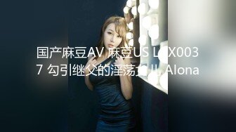 国产麻豆AV 麻豆US LAX0037 勾引继父的淫荡女儿 Alona