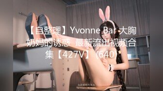 【自整理】Yvonne Bar 大胸奶妈的诱惑  最新流出视频合集【427V】 (640)