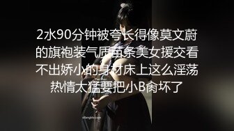 2水90分钟被夸长得像莫文蔚的旗袍装气质苗条美女援交看不出娇小的身材床上这么淫荡热情太猛要把小B肏坏了