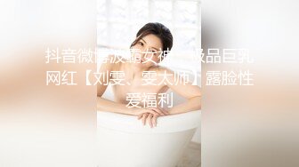 抖音微博波霸女神，极品巨乳网红【刘雯、雯太师】露脸性爱福利