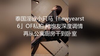 泰国淫欲小只马「newyearst6」OF私拍 和炮友深度调情再从公寓厨房干到卧室