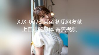 XJX-0073 朵朵 初见网友献上自己的身体 香蕉视频