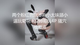 两个粉红色俄罗斯小太妹舔小逼玩菊花 和2帅哥玩4P 骚穴喷爱液