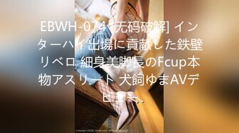 EBWH-074 [无码破解] インターハイ出場に貢献した鉄壁リベロ 細身美脚長のFcup本物アスリート 犬飼ゆまAVデビュー