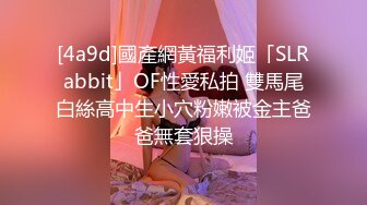 [4a9d]國產網黃福利姬「SLRabbit」OF性愛私拍 雙馬尾白絲高中生小穴粉嫩被金主爸爸無套狠操