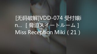 [无码破解]VDD-074 受付嬢in… ［脅迫スイートルーム］ Miss Reception Miki（21）