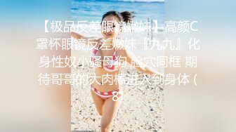 【极品反差眼镜嫩妹】高颜C罩杯眼镜反差嫩妹『九九』化身性奴小骚母狗 脸穴同框 期待哥哥的大肉棒进入到身体 (8)